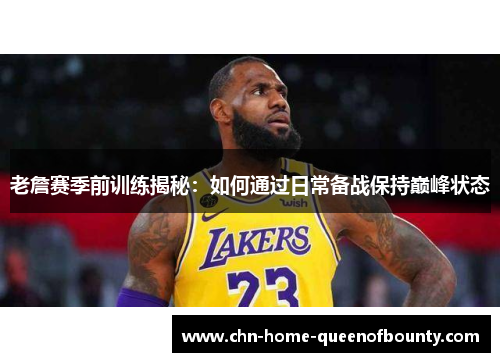 老詹赛季前训练揭秘:如何通过日常备战保持巅峰状态