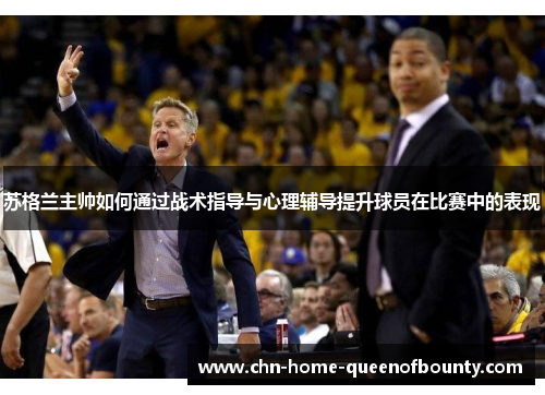 苏格兰主帅如何通过战术指导与心理辅导提升球员在比赛中的表现