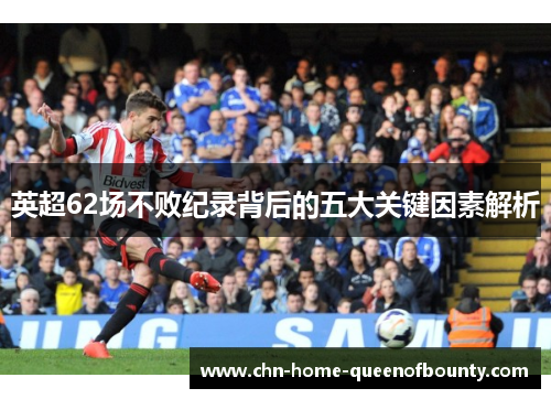 英超62场不败纪录背后的五大关键因素解析 英超62场不败纪录背后的五大关键因素解析