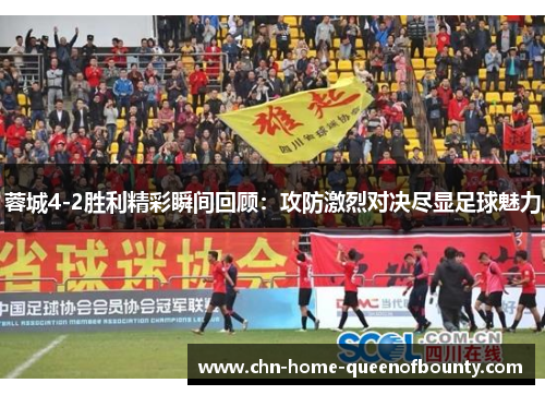 蓉城4-2胜利精彩瞬间回顾:攻防激烈对决尽显足球魅力 蓉城4-2胜利精彩瞬间回顾:攻防激烈对决尽显足球魅力