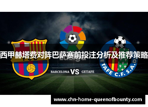 西甲赫塔费对阵巴萨赛前投注分析及推荐策略 西甲赫塔费对阵巴萨赛前投注分析及推荐策略