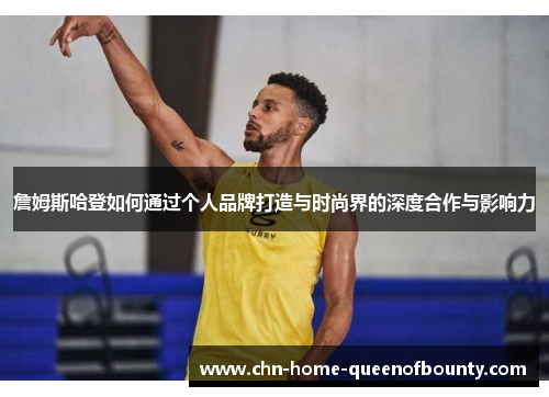 詹姆斯哈登如何通过个人品牌打造与时尚界的深度合作与影响力 詹姆斯哈登如何通过个人品牌打造与时尚界的深度合作与影响力