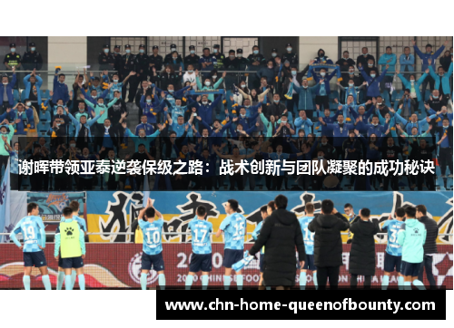 谢晖带领亚泰逆袭保级之路:战术创新与团队凝聚的成功秘诀 谢晖带领亚泰逆袭保级之路:战术创新与团队凝聚的成功秘诀