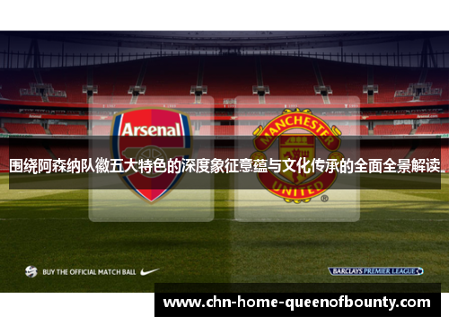 围绕阿森纳队徽五大特色的深度象征意蕴与文化传承的全面全景解读