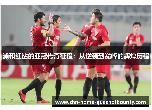 浦和红钻的亚冠传奇征程：从逆袭到巅峰的辉煌历程