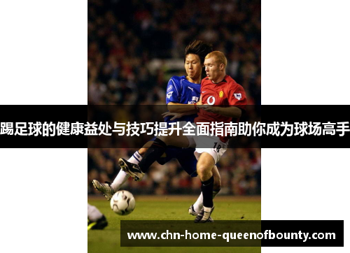踢足球的健康益处与技巧提升全面指南助你成为球场高手