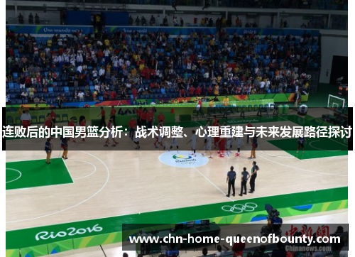 连败后的中国男篮分析:战术调整、心理重建与未来发展路径探讨 连败后的中国男篮分析:战术调整、心理重建与未来发展路径探讨