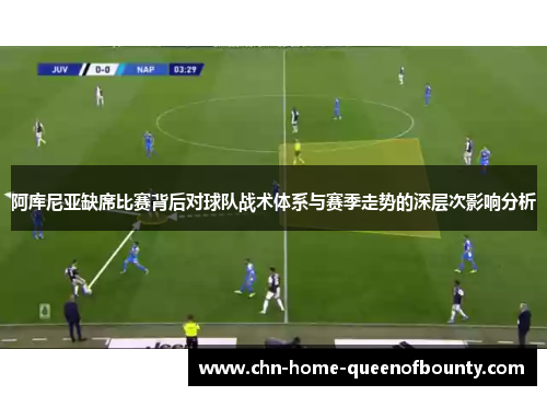 阿库尼亚缺席比赛背后对球队战术体系与赛季走势的深层次影响分析