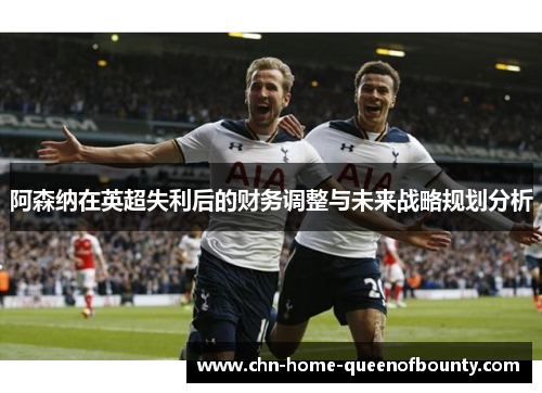 阿森纳在英超失利后的财务调整与未来战略规划分析