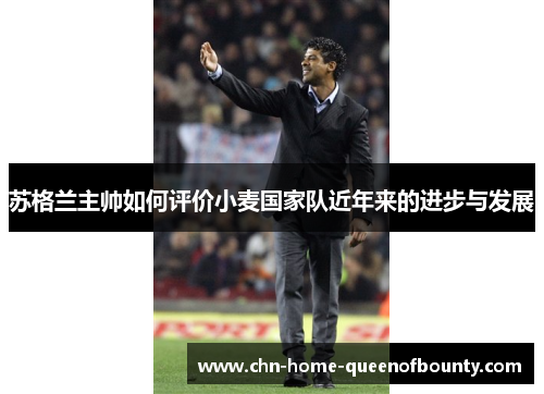 苏格兰主帅如何评价小麦国家队近年来的进步与发展