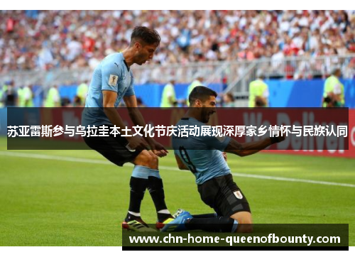 苏亚雷斯参与乌拉圭本土文化节庆活动展现深厚家乡情怀与民族认同