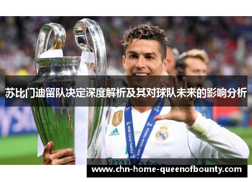 苏比门迪留队决定深度解析及其对球队未来的影响分析