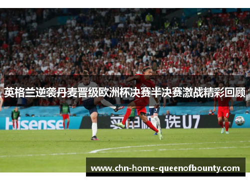 英格兰逆袭丹麦晋级欧洲杯决赛半决赛激战精彩回顾