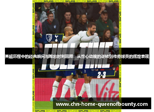 英超历程中的经典瞬间与难忘时刻回顾：从惊心动魄的逆转到传奇球员的辉煌表现