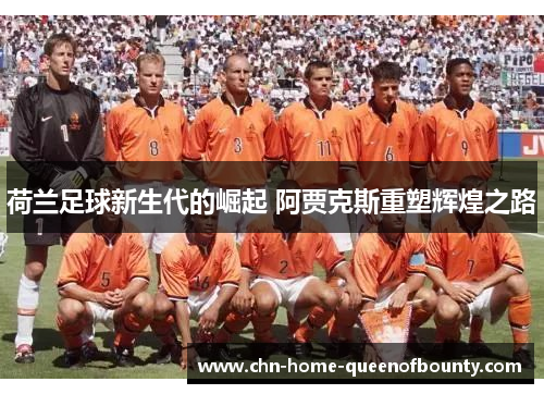 荷兰足球新生代的崛起 阿贾克斯重塑辉煌之路