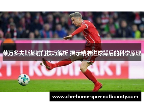 莱万多夫斯基射门技巧解析 揭示精准进球背后的科学原理