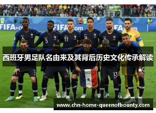 西班牙男足队名由来及其背后历史文化传承解读 西班牙男足队名由来及其背后历史文化传承解读
