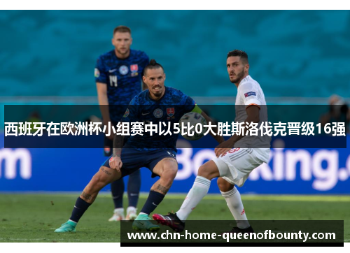 西班牙在欧洲杯小组赛中以5比0大胜斯洛伐克晋级16强