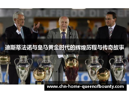 迪斯蒂法诺与皇马黄金时代的辉煌历程与传奇故事