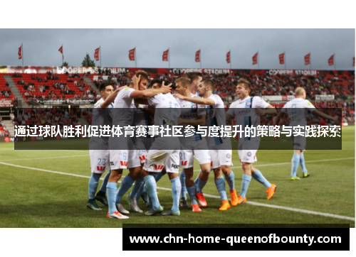 通过球队胜利促进体育赛事社区参与度提升的策略与实践探索 通过球队胜利促进体育赛事社区参与度提升的策略与实践探索
