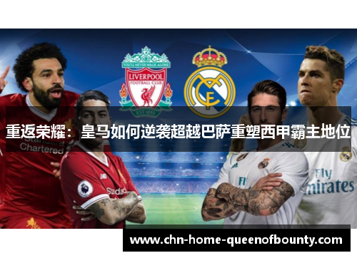 重返荣耀：皇马如何逆袭超越巴萨重塑西甲霸主地位