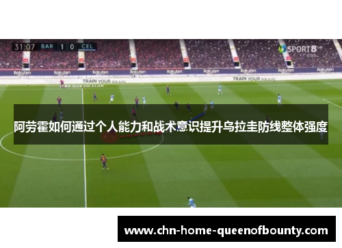 阿劳霍如何通过个人能力和战术意识提升乌拉圭防线整体强度