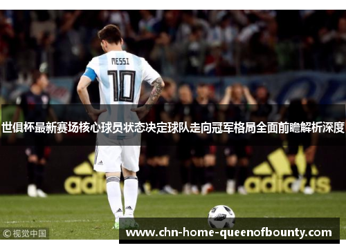 世俱杯最新赛场核心球员状态决定球队走向冠军格局全面前瞻解析深度