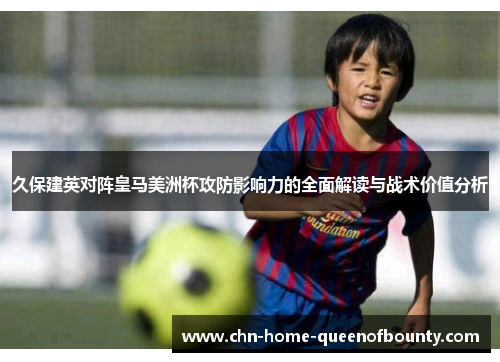 久保建英对阵皇马美洲杯攻防影响力的全面解读与战术价值分析