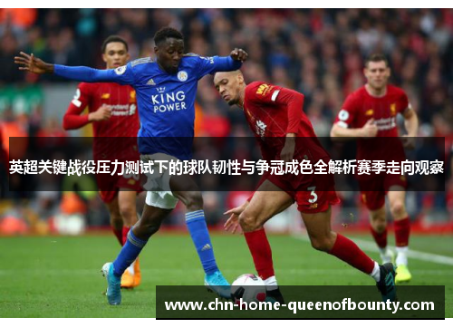 英超关键战役压力测试下的球队韧性与争冠成色全解析赛季走向观察