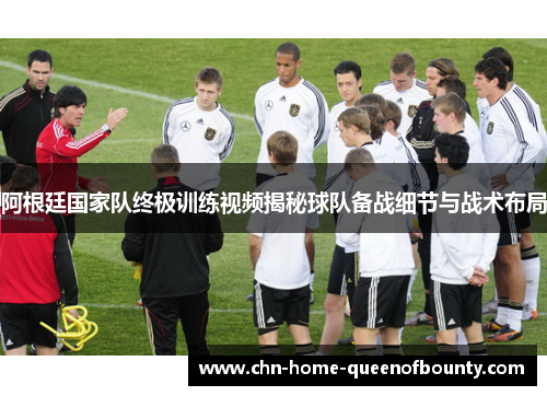 阿根廷国家队终极训练视频揭秘球队备战细节与战术布局