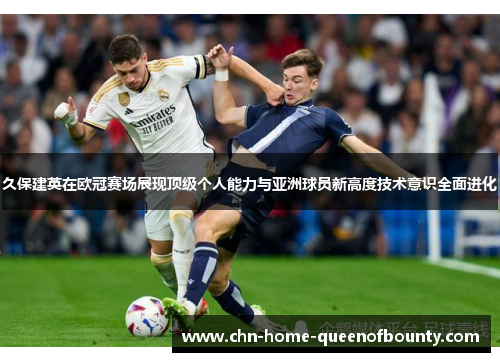 久保建英在欧冠赛场展现顶级个人能力与亚洲球员新高度技术意识全面进化