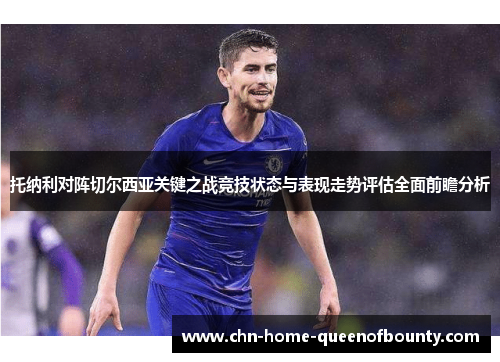 托纳利对阵切尔西亚关键之战竞技状态与表现走势评估全面前瞻分析