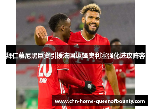 拜仁慕尼黑巨资引援法国边锋奥利塞强化进攻阵容