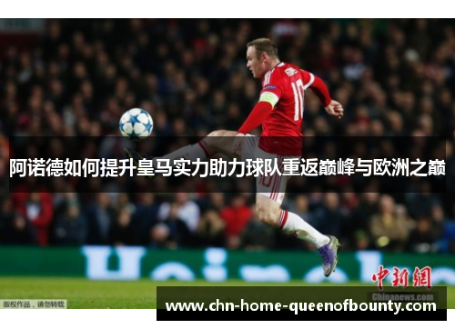 阿诺德如何提升皇马实力助力球队重返巅峰与欧洲之巅 阿诺德如何提升皇马实力助力球队重返巅峰与欧洲之巅