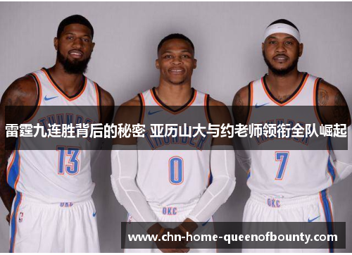 雷霆九连胜背后的秘密 亚历山大与约老师领衔全队崛起 雷霆九连胜背后的秘密 亚历山大与约老师领衔全队崛起