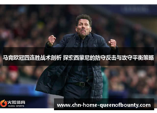 马竞欧冠四连胜战术剖析 探索西蒙尼的防守反击与攻守平衡策略 马竞欧冠四连胜战术剖析 探索西蒙尼的防守反击与攻守平衡策略