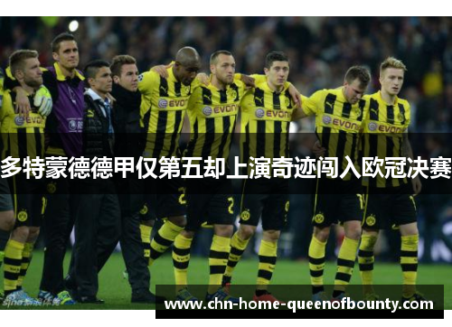 多特蒙德德甲仅第五却上演奇迹闯入欧冠决赛 多特蒙德德甲仅第五却上演奇迹闯入欧冠决赛