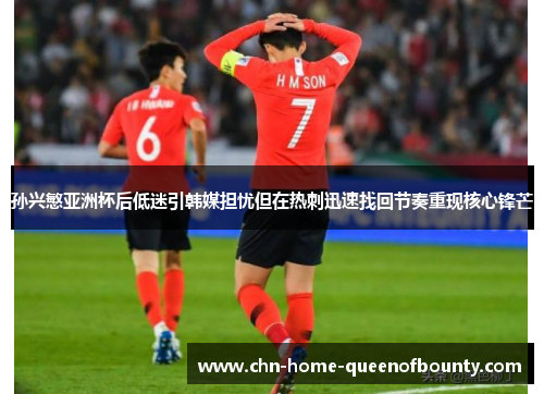 孙兴慜亚洲杯后低迷引韩媒担忧但在热刺迅速找回节奏重现核心锋芒 孙兴慜亚洲杯后低迷引韩媒担忧但在热刺迅速找回节奏重现核心锋芒