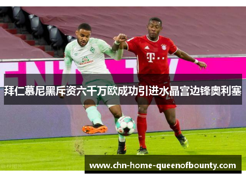 拜仁慕尼黑斥资六千万欧成功引进水晶宫边锋奥利塞 拜仁慕尼黑斥资六千万欧成功引进水晶宫边锋奥利塞