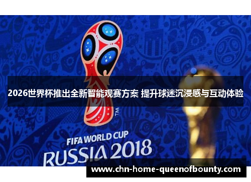 2026世界杯推出全新智能观赛方案 提升球迷沉浸感与互动体验