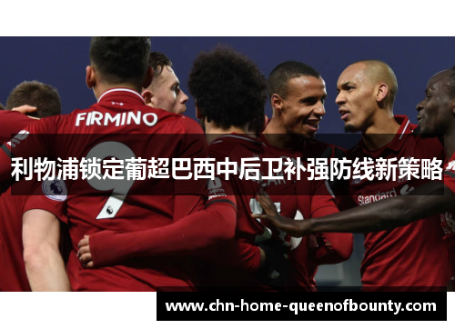 利物浦锁定葡超巴西中后卫补强防线新策略