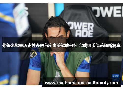 弗鲁米嫩塞历史性夺得首座南美解放者杯 完成俱乐部荣耀新篇章 弗鲁米嫩塞历史性夺得首座南美解放者杯 完成俱乐部荣耀新篇章